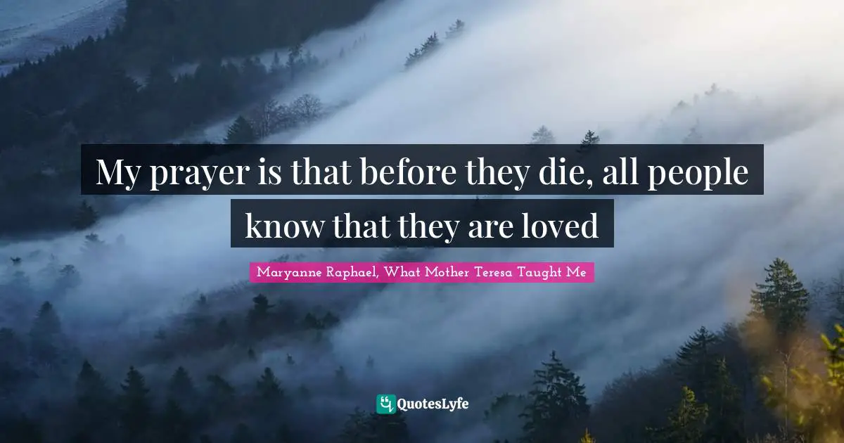 My prayer is that before they die, all people know that they are loved