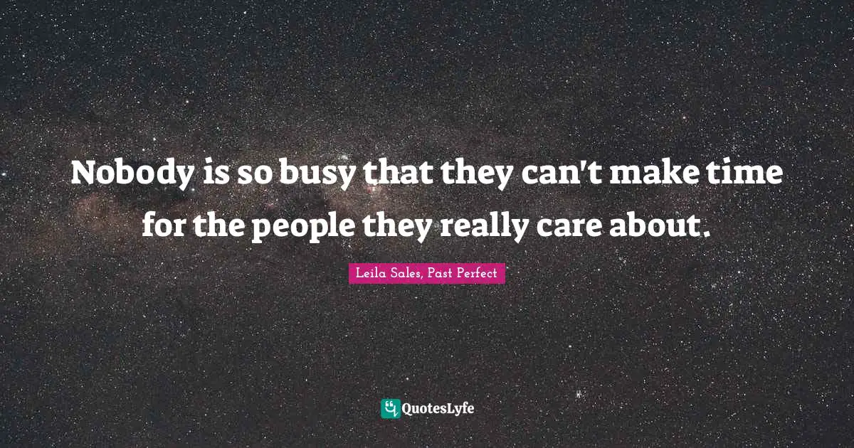 Nobody is so busy that they can't make time for the people they really care about.