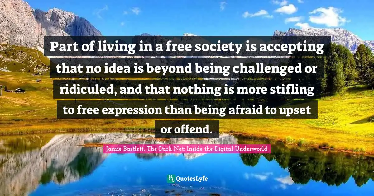 Part of living in a free society is accepting that no idea is beyond being challenged or ridiculed, and that nothing is more stifling to free expression than being afraid to upset or offend.