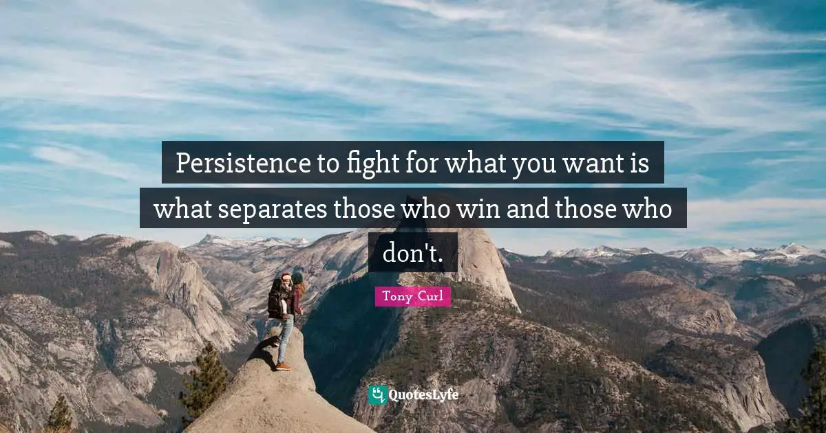 Persistence to fight for what you want is what separates those who win and those who don't.