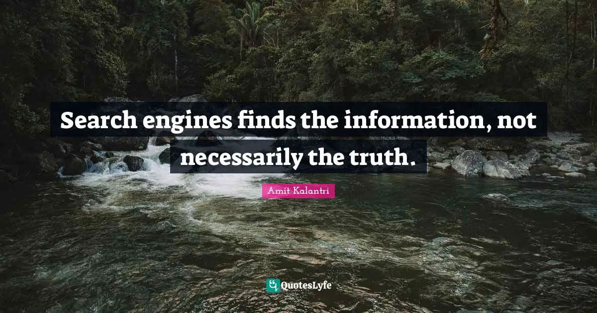 Search engines finds the information, not necessarily the truth.