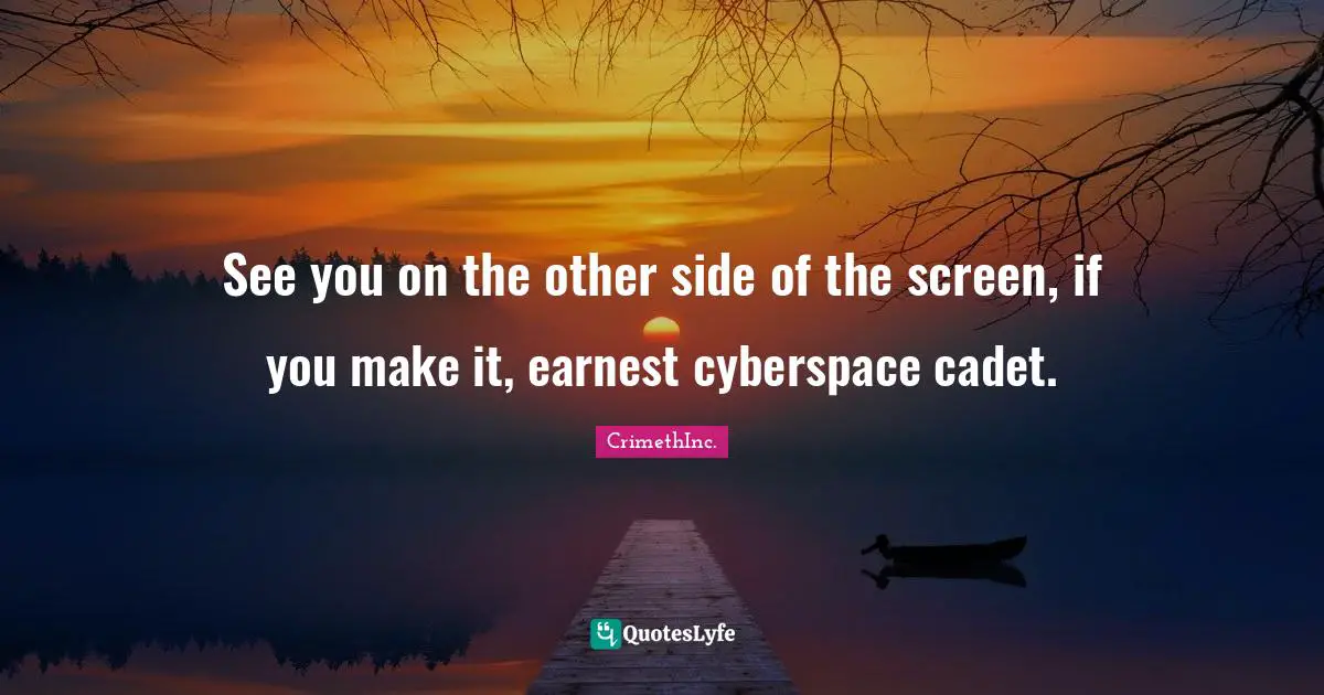 See you on the other side of the screen, if you make it, earnest cyberspace cadet.