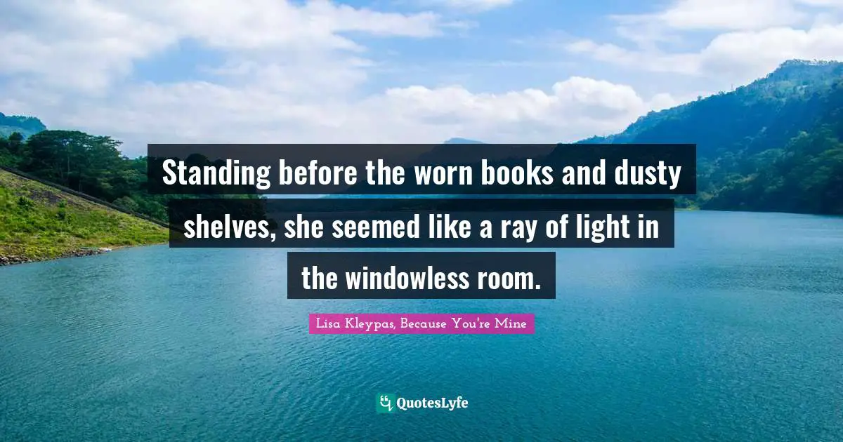 Standing before the worn books and dusty shelves, she seemed like a ray of light in the windowless room.