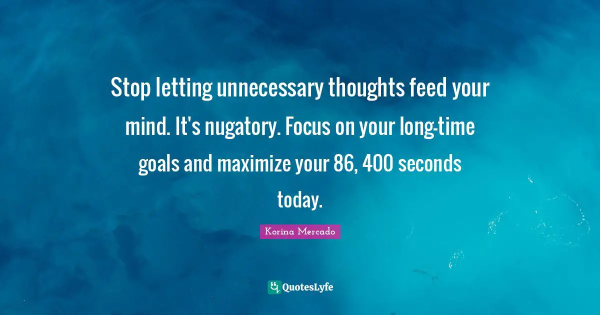 Focus On Your Dreams Quotes: "Stop letting unnecessary thoughts feed your mind. It's nugatory. Focus on your long-time goals and maximize your 86, 400 seconds today."
