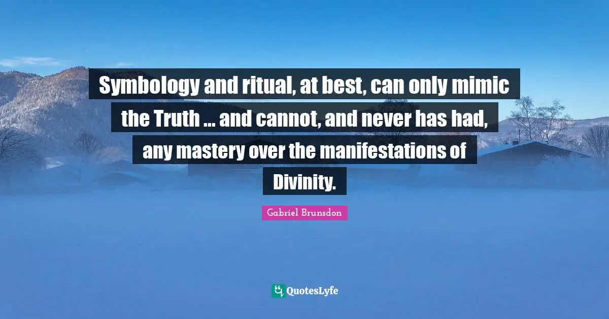 Symbology and ritual, at best, can only mimic the Truth ... and cannot, and never has had, any mastery over the manifestations of Divinity.