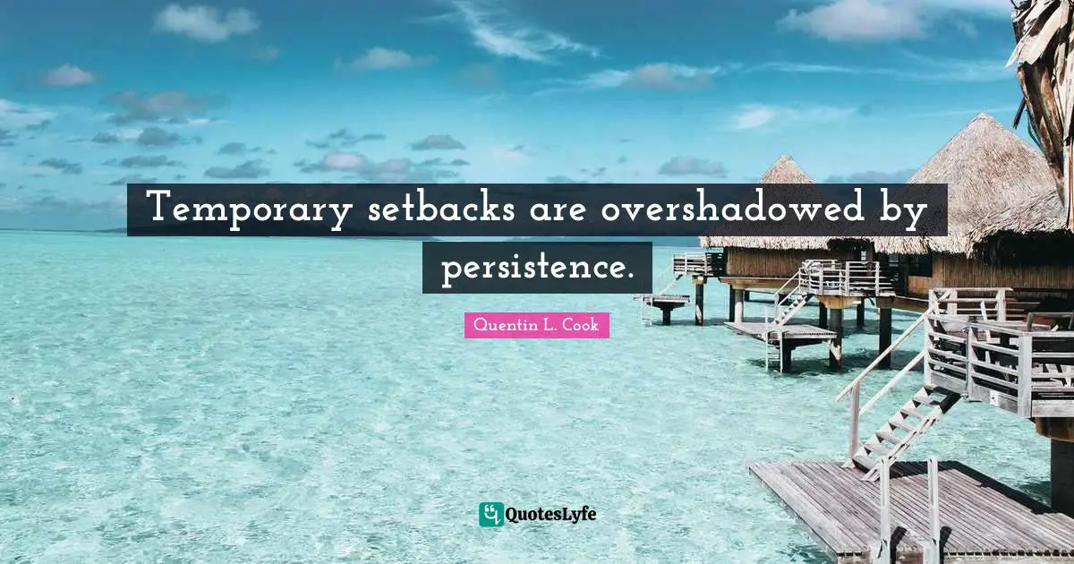 Persistence Quotes: "Temporary setbacks are overshadowed by persistence."