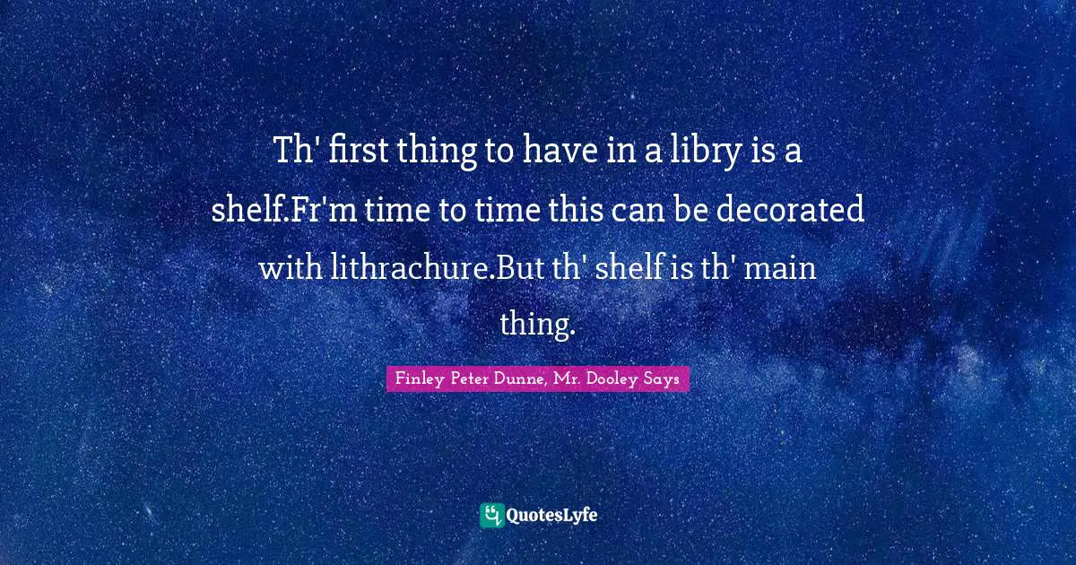 Th' first thing to have in a libry is a shelf.Fr'm time to time this can be decorated with lithrachure.But th' shelf is th' main thing.
