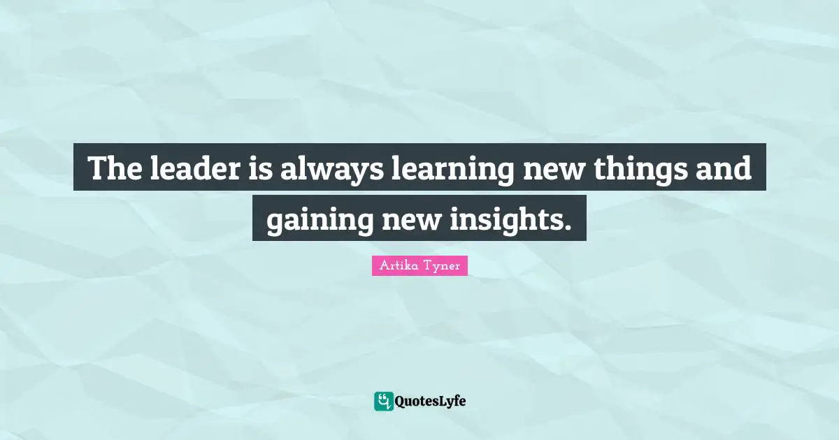 The leader is always learning new things and gaining new insights.