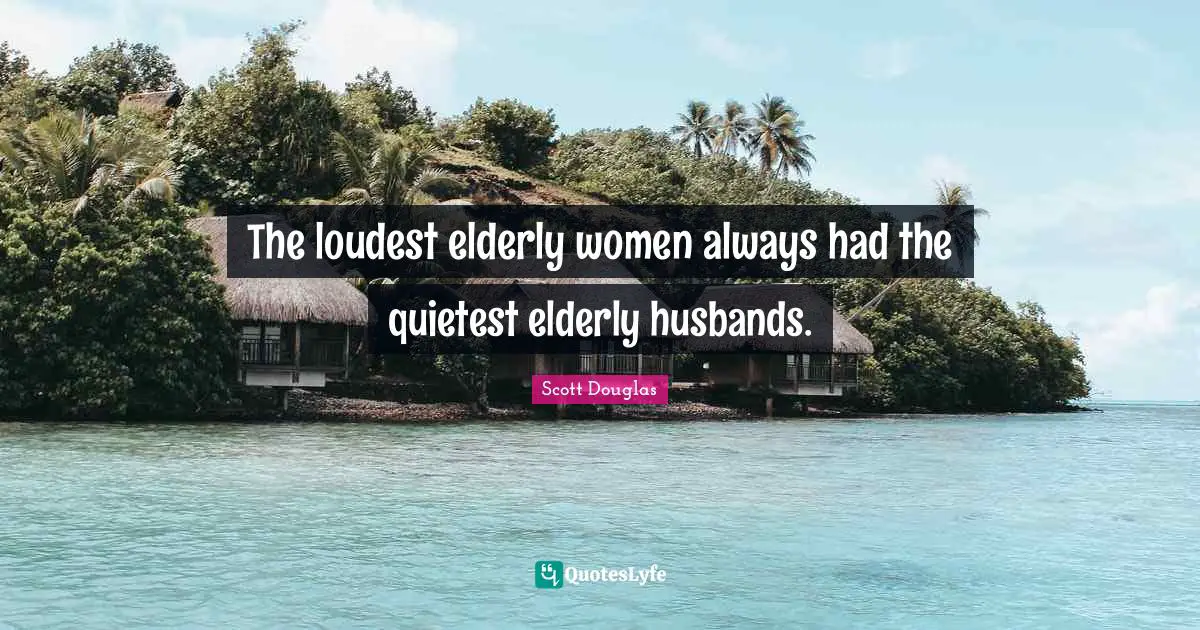 The loudest elderly women always had the quietest elderly husbands.