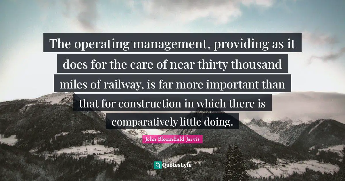 The operating management, providing as it does for the care of near thirty thousand miles of railway, is far more important than that for construction in which there is comparatively little doing.