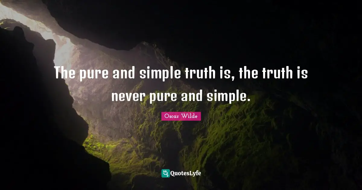Oscar Wilde Quotes: "The pure and simple truth is, the truth is never pure and simple."