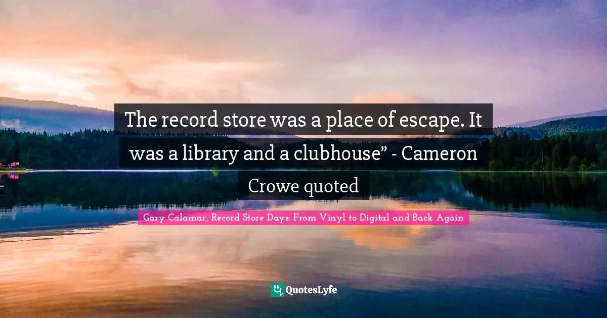 The record store was a place of escape. It was a library and a clubhouse” - Cameron Crowe quoted