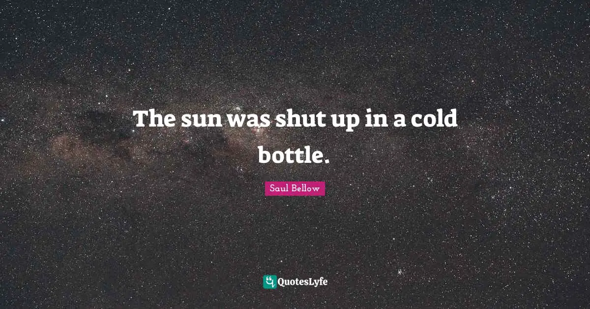 The sun was shut up in a cold bottle.