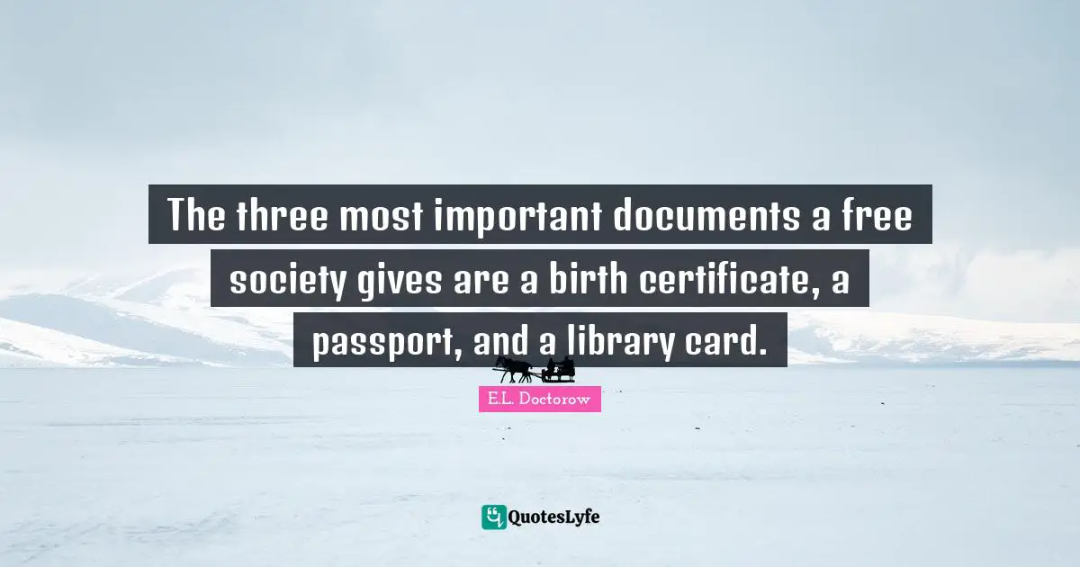 The three most important documents a free society gives are a birth certificate, a passport, and a library card.