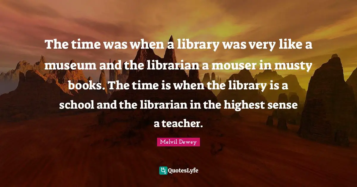 The time was when a library was very like a museum and the librarian a mouser in musty books. The time is when the library is a school and the librarian in the highest sense a teacher.