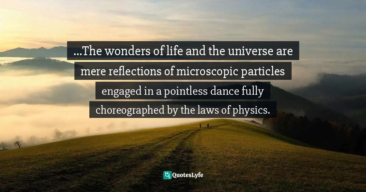String Quotes: "…The wonders of life and the universe are mere reflections of microscopic particles engaged in a pointless dance fully choreographed by the laws of physics."