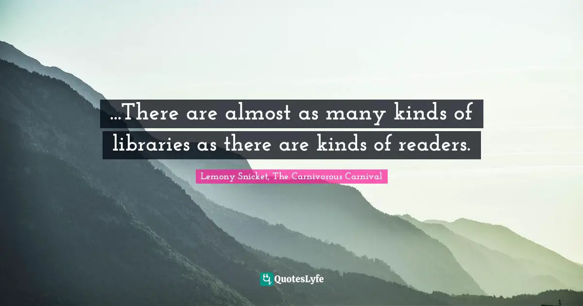 Lemony Snicket, The Carnivorous Carnival Quotes: "...There are almost as many kinds of libraries as there are kinds of readers."
