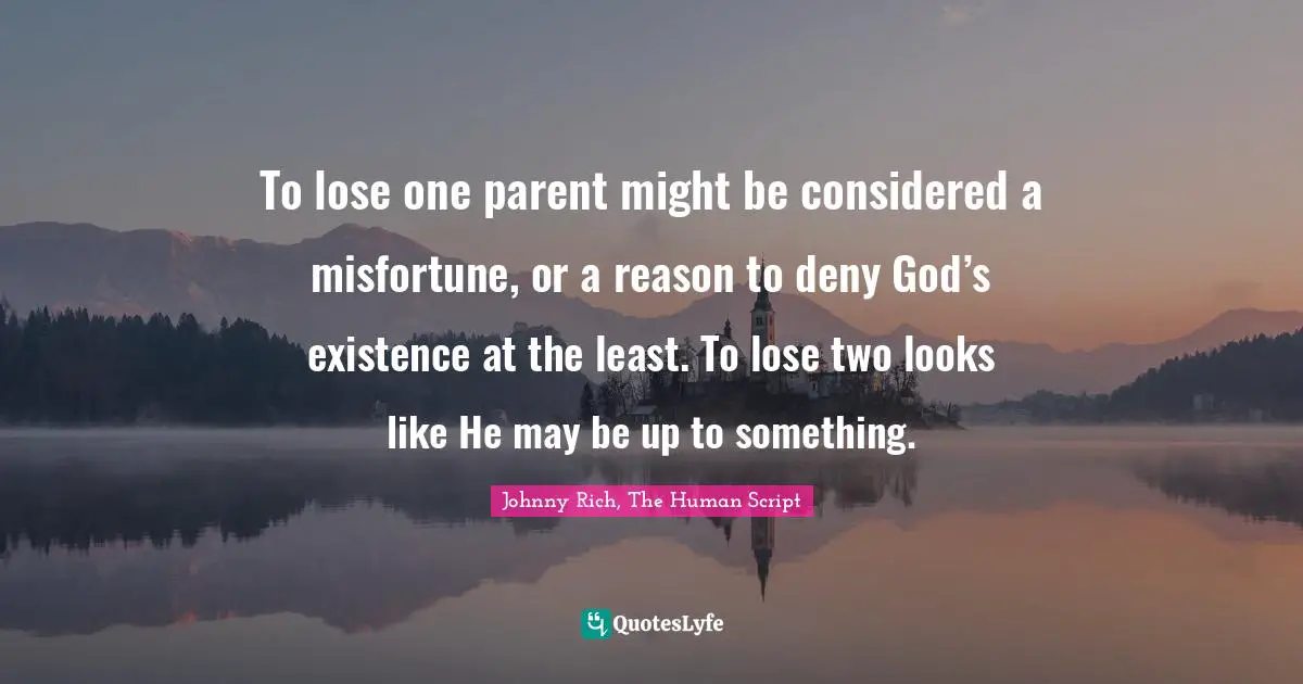 To lose one parent might be considered a misfortune, or a reason to deny God’s existence at the least. To lose two looks like He may be up to something.