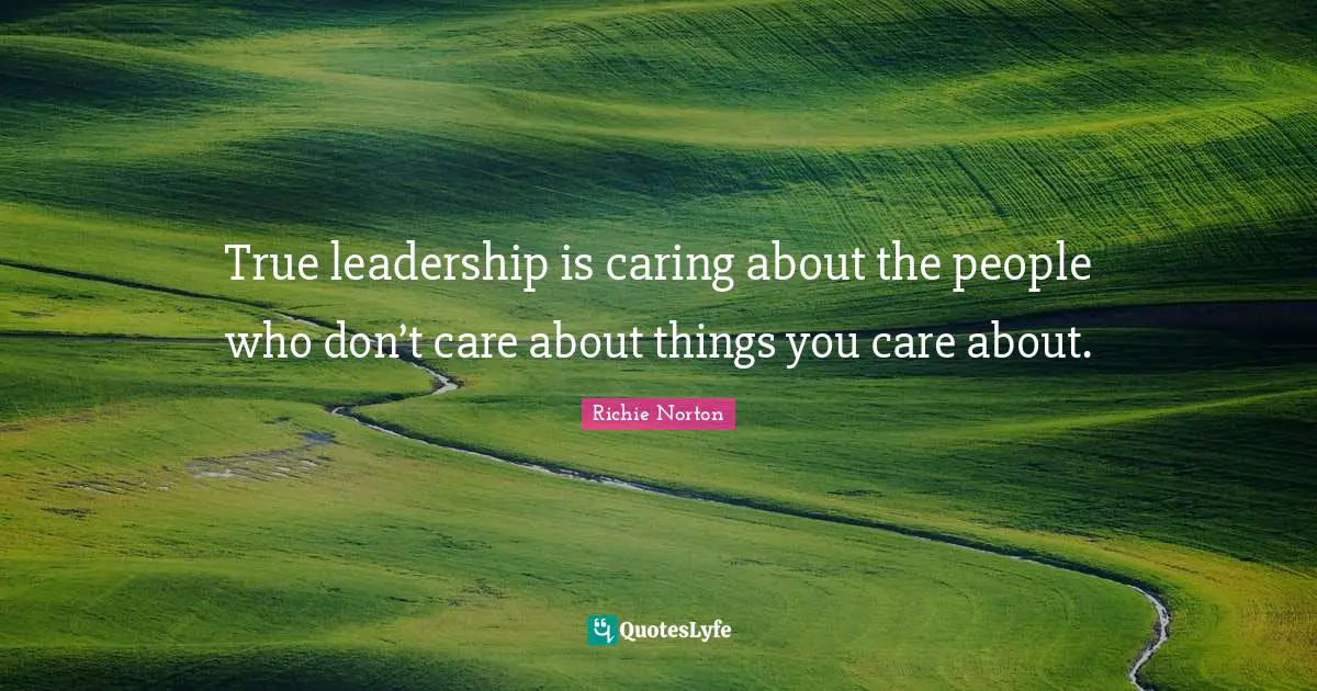 True leadership is caring about the people who don’t care about things you care about.
