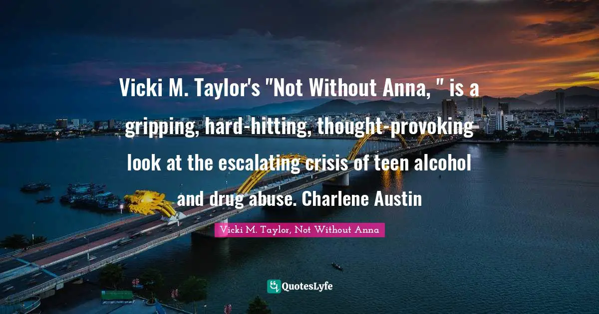 Vicki M. Taylor's "Not Without Anna, " is a gripping, hard-hitting, thought-provoking look at the escalating crisis of teen alcohol and drug abuse. Charlene Austin