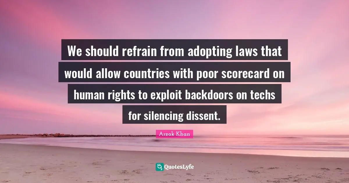 We should refrain from adopting laws that would allow countries with poor scorecard on human rights to exploit backdoors on techs for silencing dissent.
