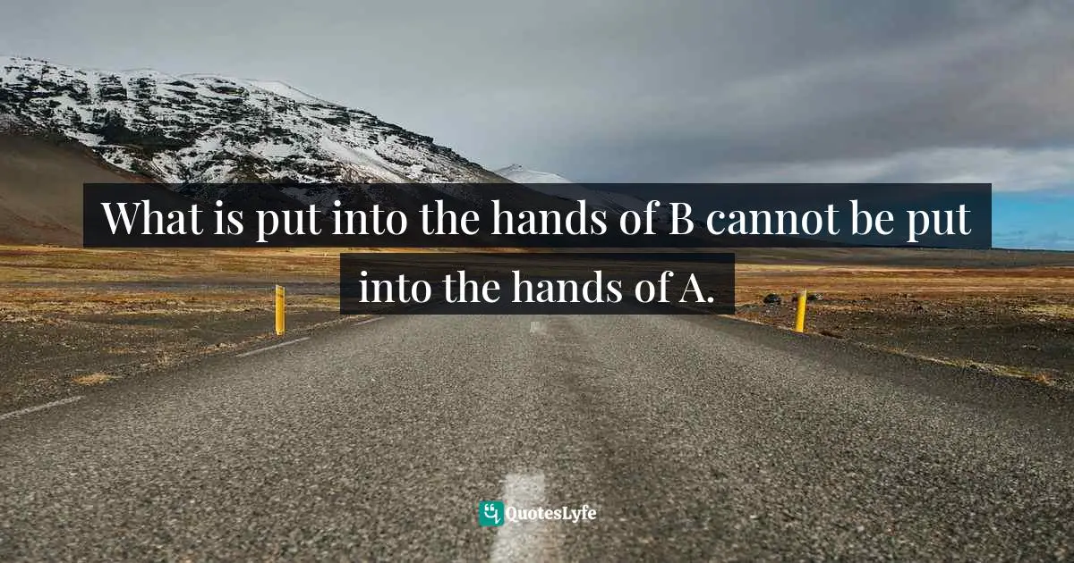 What is put into the hands of B cannot be put into the hands of A.