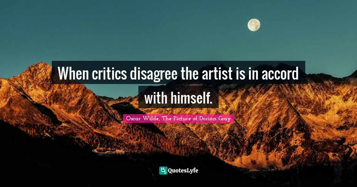 Oscar Wilde, The Picture Of Dorian Gray Quotes: "When critics disagree the artist is in accord with himself."