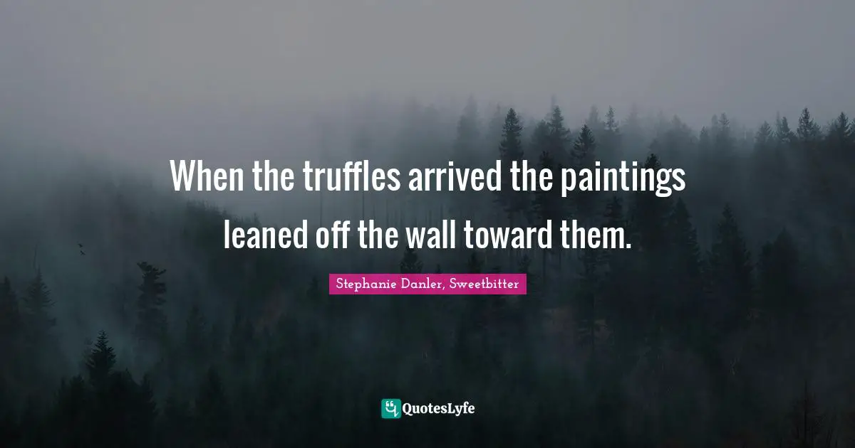 When the truffles arrived the paintings leaned off the wall toward them.