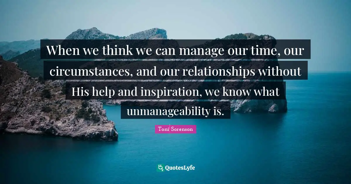 Addiction And Recovery Quotes: "When we think we can manage our time, our circumstances, and our relationships without His help and inspiration, we know what unmanageability is."