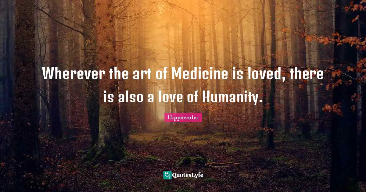 Hippocrates Quotes: Wherever the art of Medicine is loved, there is also a love of Humanity.