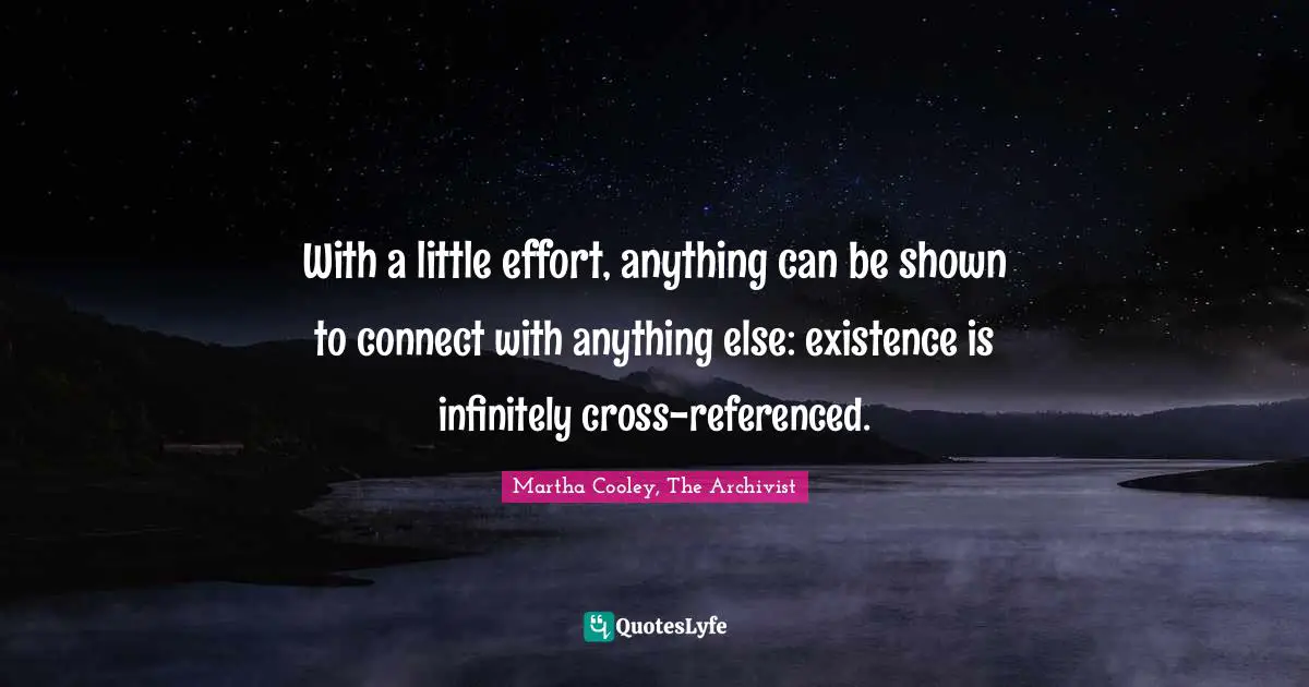 With a little effort, anything can be shown to connect with anything else: existence is infinitely cross-referenced.