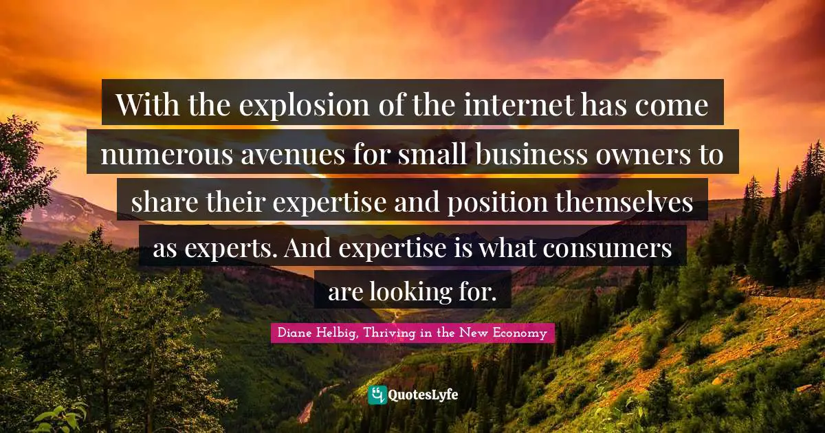 With the explosion of the internet has come numerous avenues for small business owners to share their expertise and position themselves as experts. And expertise is what consumers are looking for.