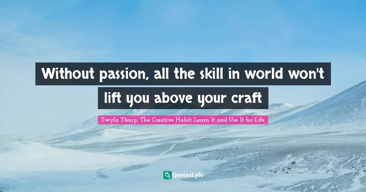 Without passion, all the skill in world won't lift you above your craft