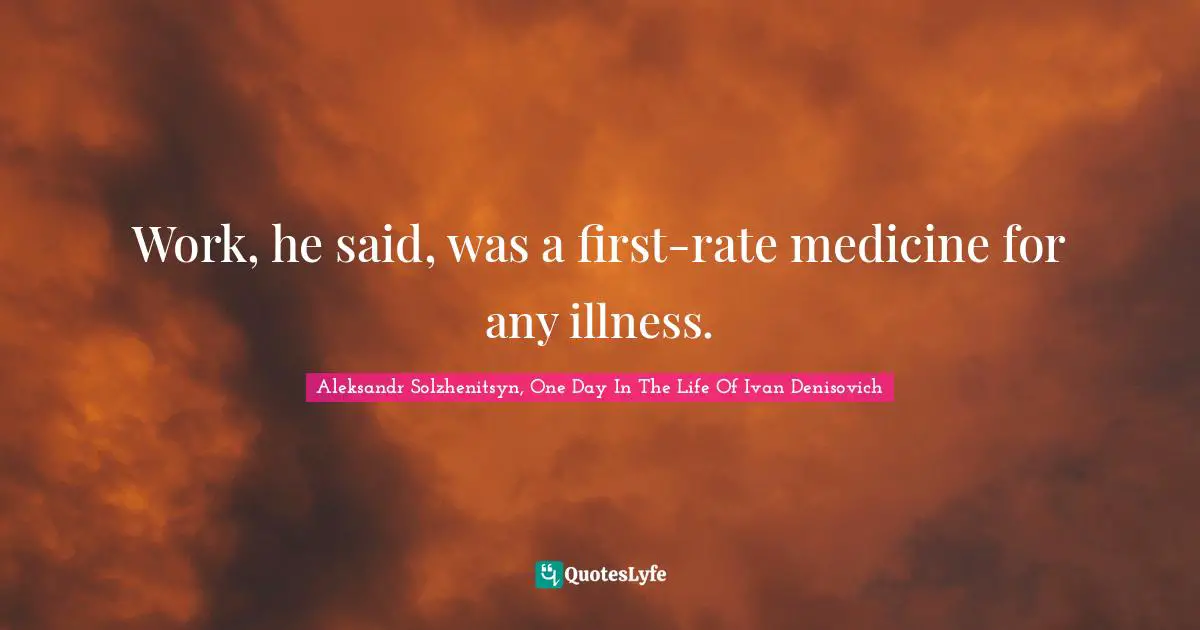 Work, he said, was a first-rate medicine for any illness.