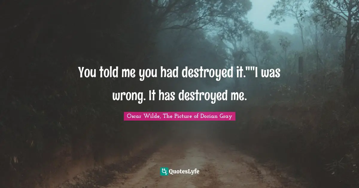You told me you had destroyed it.""I was wrong. It has destroyed me.