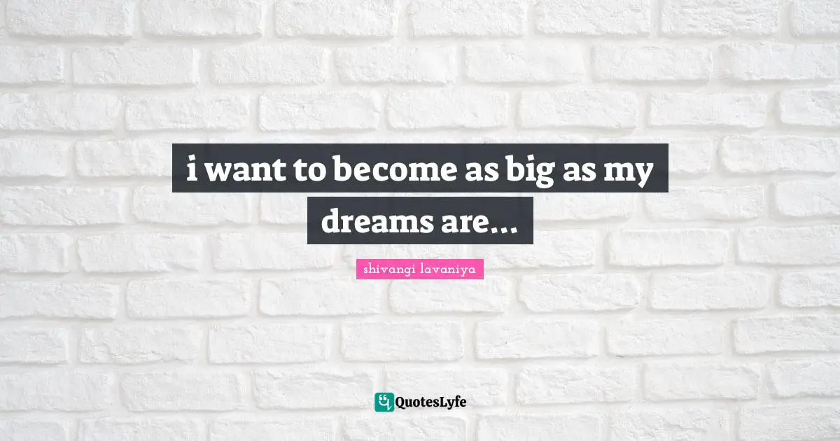 i want to become as big as my dreams are...