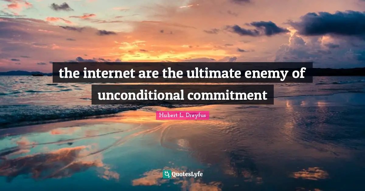 the internet are the ultimate enemy of unconditional commitment