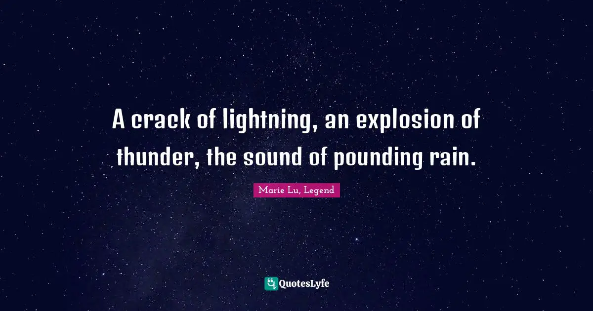 A crack of lightning, an explosion of thunder, the sound of pounding rain.