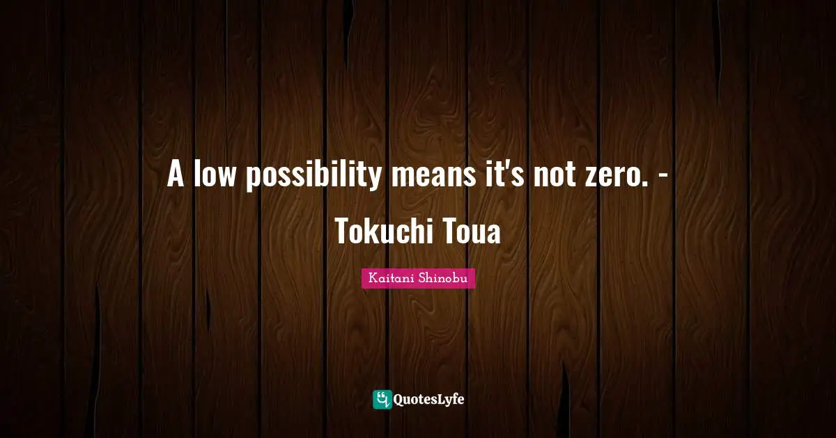 A low possibility means it's not zero. - Tokuchi Toua