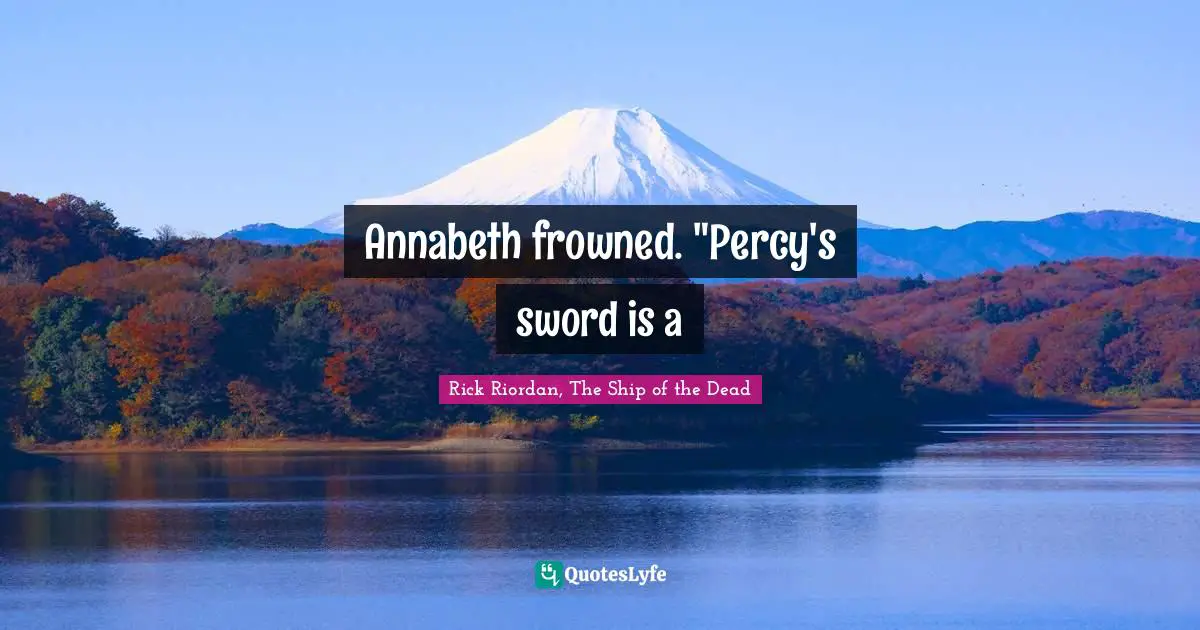 Annabeth frowned. "Percy's sword is a