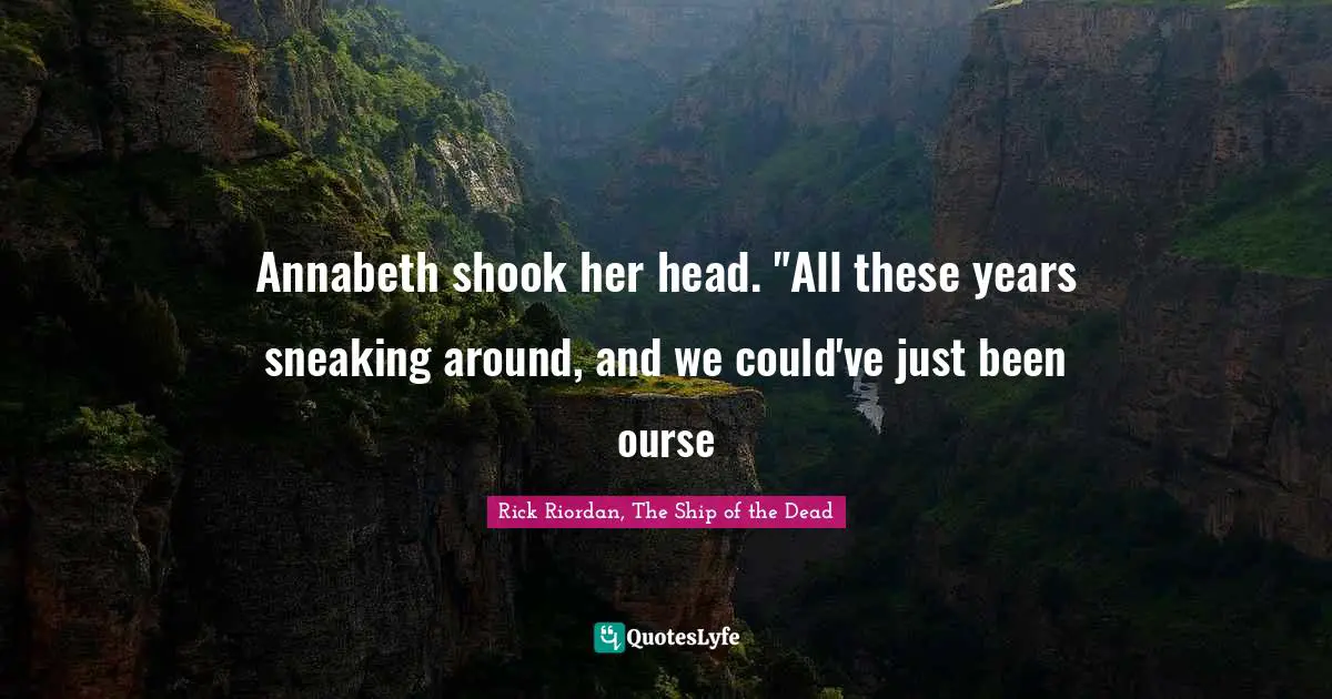 Annabeth shook her head. "All these years sneaking around, and we could've just been ourse