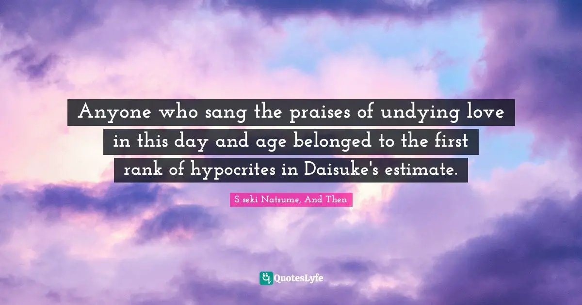 Anyone who sang the praises of undying love in this day and age belonged to the first rank of hypocrites in Daisuke's estimate.