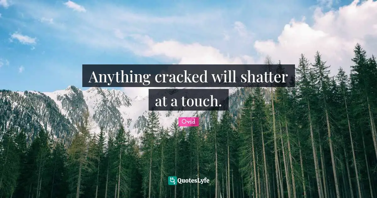 Anything cracked will shatter at a touch.