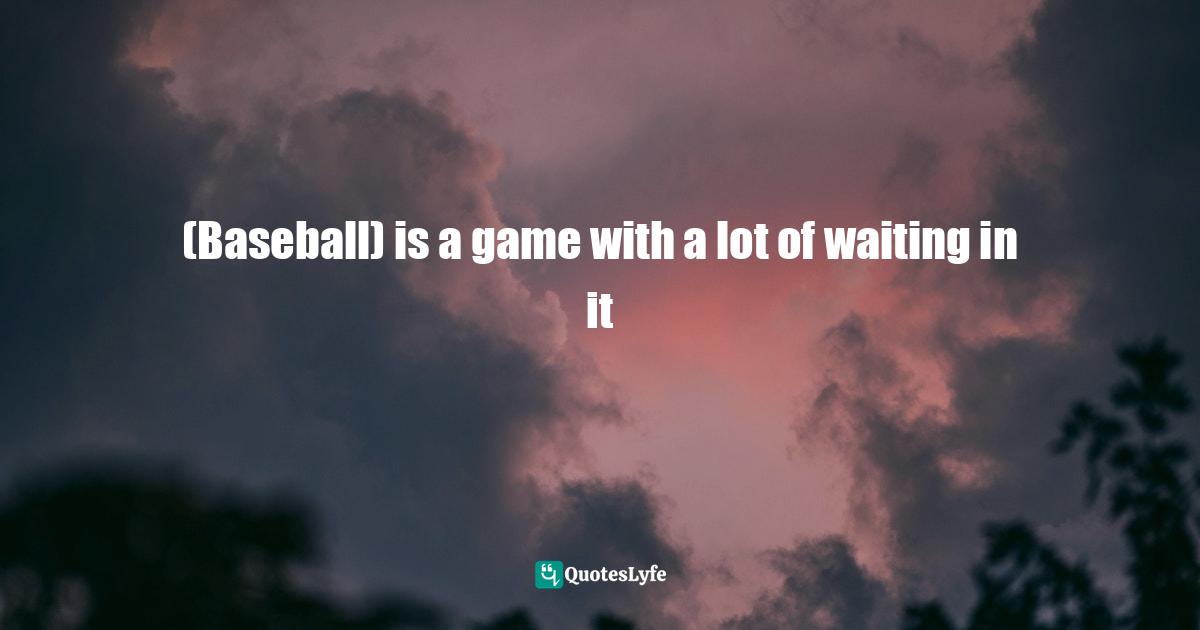 (Baseball) is a game with a lot of waiting in it