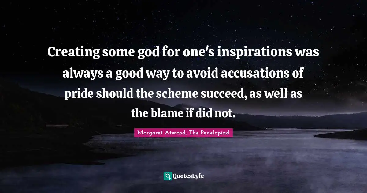 Creating some god for one's inspirations was always a good way to avoid accusations of pride should the scheme succeed, as well as the blame if did not.