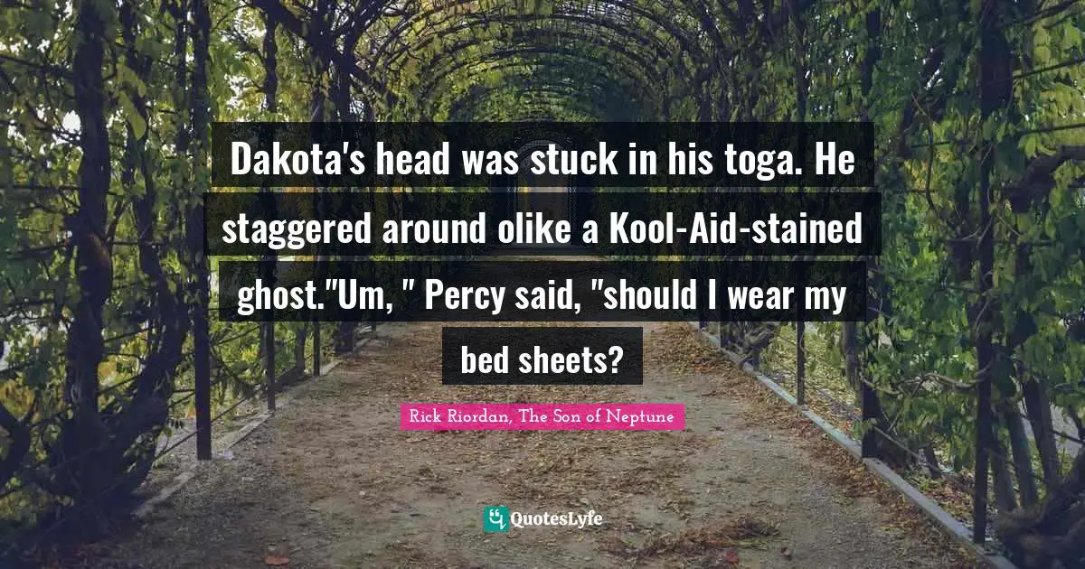 Kool Aid Quotes: "Dakota's head was stuck in his toga. He staggered around olike a Kool-Aid-stained ghost."Um, " Percy said, "should I wear my bed sheets?"