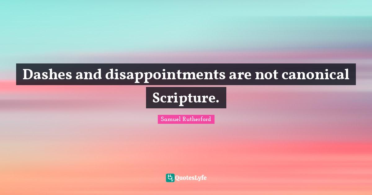 Samuel Rutherford Quotes: "Dashes and disappointments are not canonical Scripture."