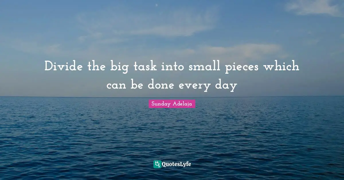 Divide the big task into small pieces which can be done every day
