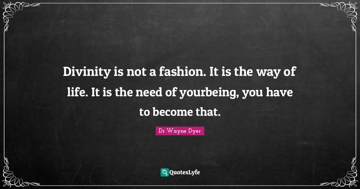 Divinity is not a fashion. It is the way of life. It is the need of yourbeing, you have to become that.