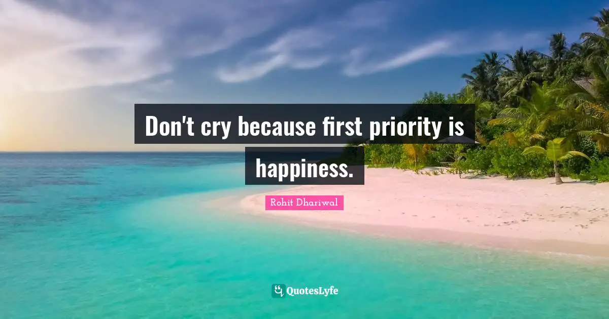 Don't cry because first priority is happiness.